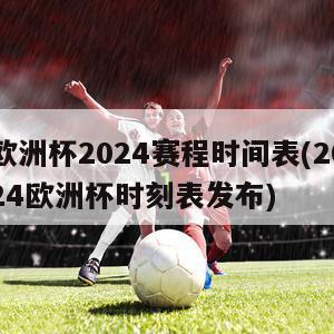 欧洲杯2024赛程时间表(2024欧洲杯时刻表发布)