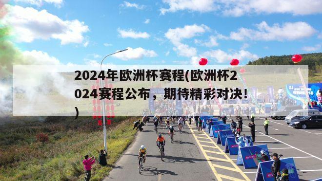 2024年欧洲杯赛程(欧洲杯2024赛程公布，期待精彩对决！)