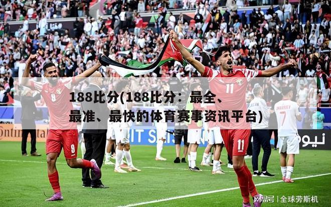 188比分(188比分：最全、最准、最快的体育赛事资讯平台)