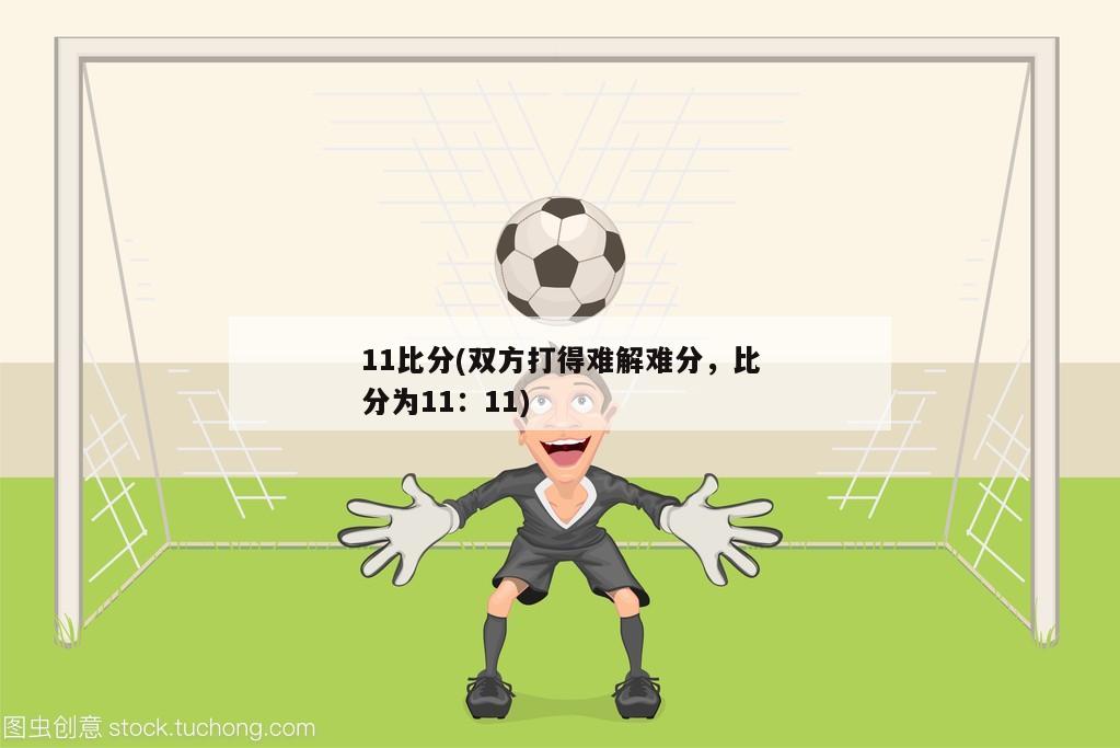 11比分(双方打得难解难分，比分为11：11)