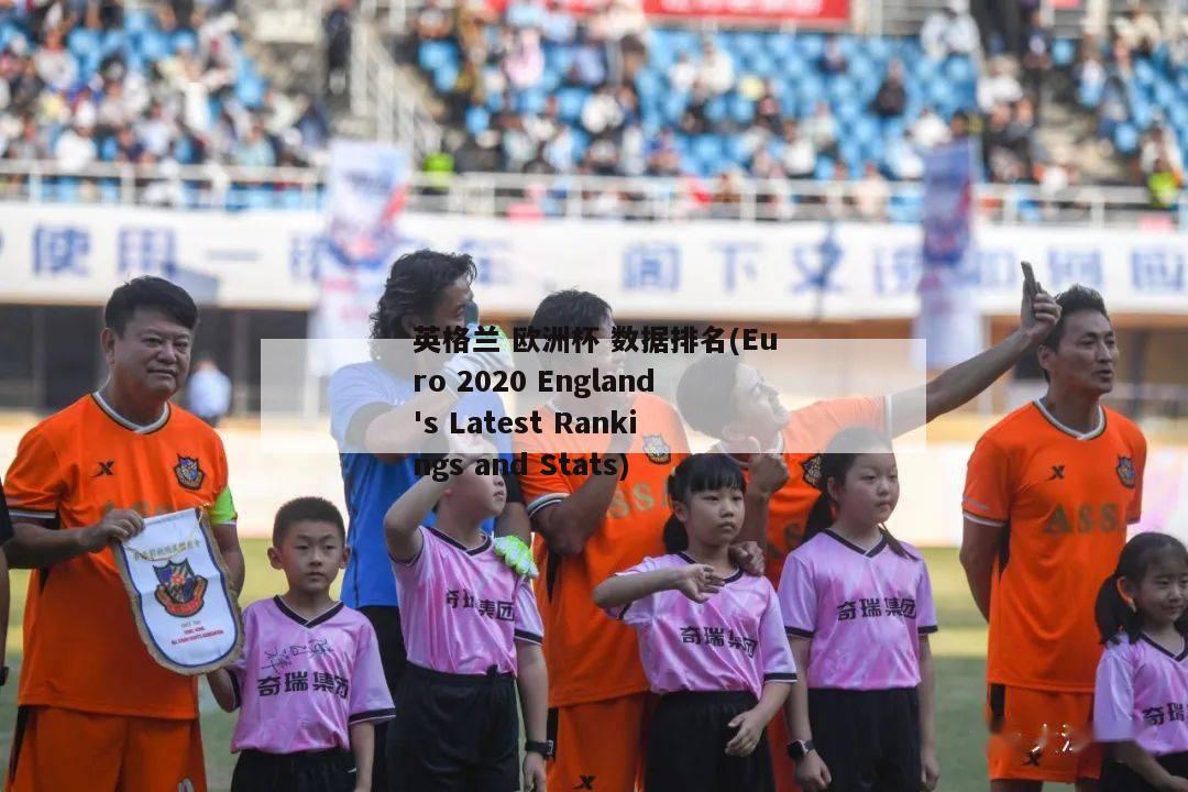 英格兰 欧洲杯 数据排名(Euro 2020 England's Latest Rankings and Stats)