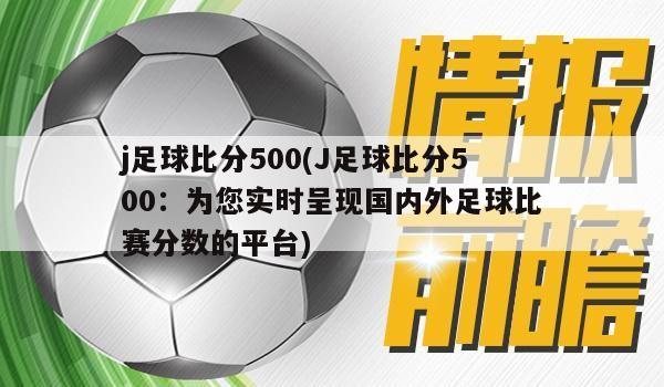 j足球比分500(J足球比分500：为您实时呈现国内外足球比赛分数的平台)