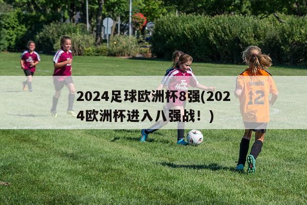 2024足球欧洲杯8强(2024欧洲杯进入八强战！)