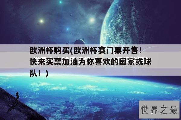 欧洲杯购买(欧洲杯赛门票开售！快来买票加油为你喜欢的国家或球队！)