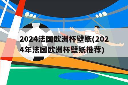 2024法国欧洲杯壁纸(2024年法国欧洲杯壁纸推荐)