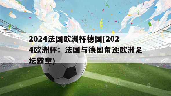 2024法国欧洲杯德国(2024欧洲杯：法国与德国角逐欧洲足坛霸主)