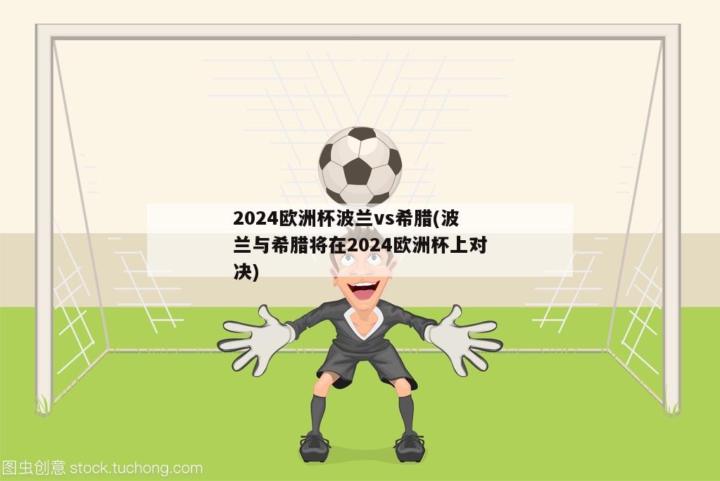 2024欧洲杯波兰vs希腊(波兰与希腊将在2024欧洲杯上对决)