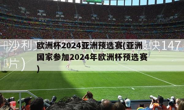 欧洲杯2024亚洲预选赛(亚洲国家参加2024年欧洲杯预选赛)