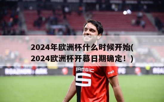 2024年欧洲杯什么时候开始(2024欧洲杯开幕日期确定！)