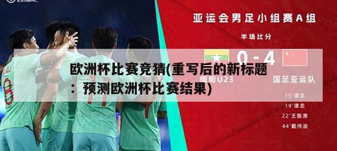 欧洲杯比赛竞猜(重写后的新标题：预测欧洲杯比赛结果)