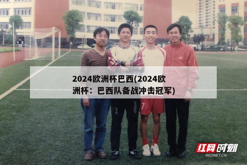 2024欧洲杯巴西(2024欧洲杯：巴西队备战冲击冠军)