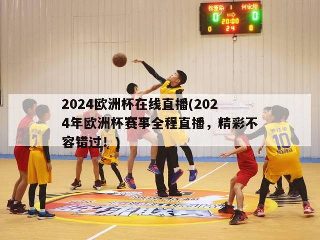 2024欧洲杯在线直播(2024年欧洲杯赛事全程直播，精彩不容错过！)