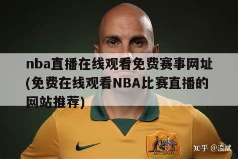 nba直播在线观看免费赛事网址(免费在线观看NBA比赛直播的网站推荐)