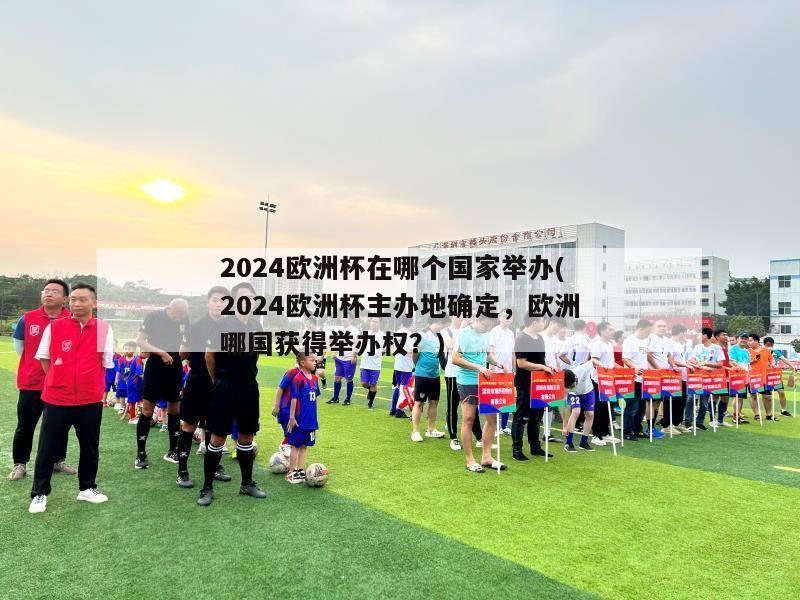 2024欧洲杯在哪个国家举办(2024欧洲杯主办地确定，欧洲哪国获得举办权？)