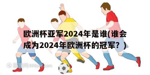 欧洲杯亚军2024年是谁(谁会成为2024年欧洲杯的冠军？)