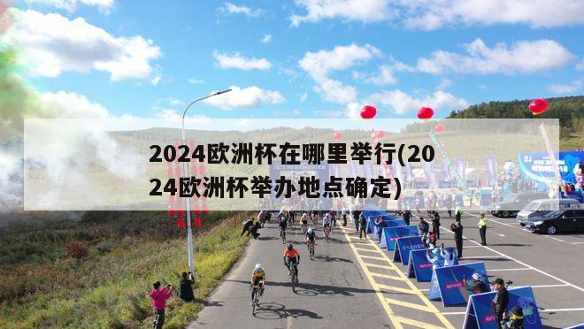 2024欧洲杯在哪里举行(2024欧洲杯举办地点确定)