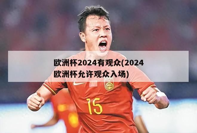 欧洲杯2024有观众(2024欧洲杯允许观众入场)