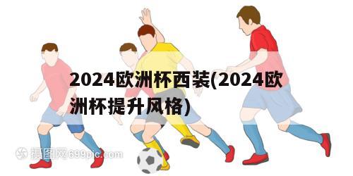 2024欧洲杯西装(2024欧洲杯提升风格)