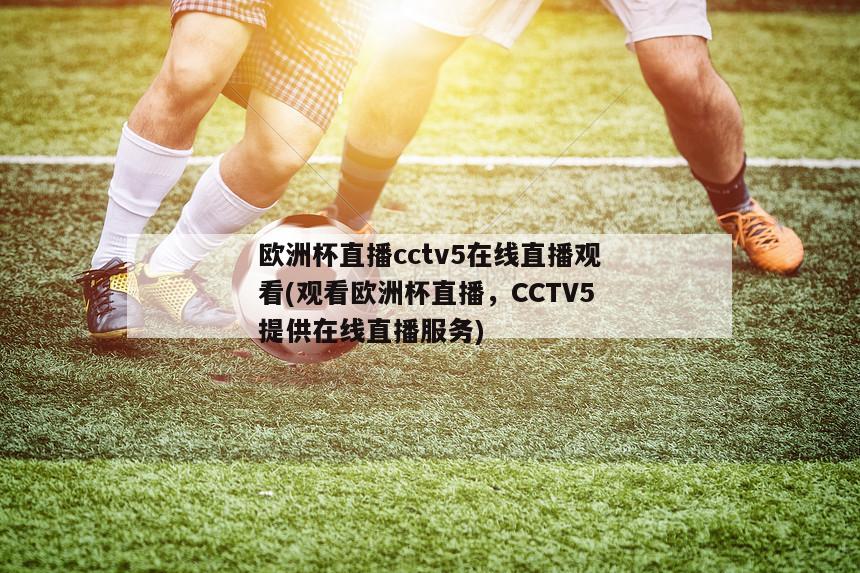 欧洲杯直播cctv5在线直播观看(观看欧洲杯直播，CCTV5提供在线直播服务)