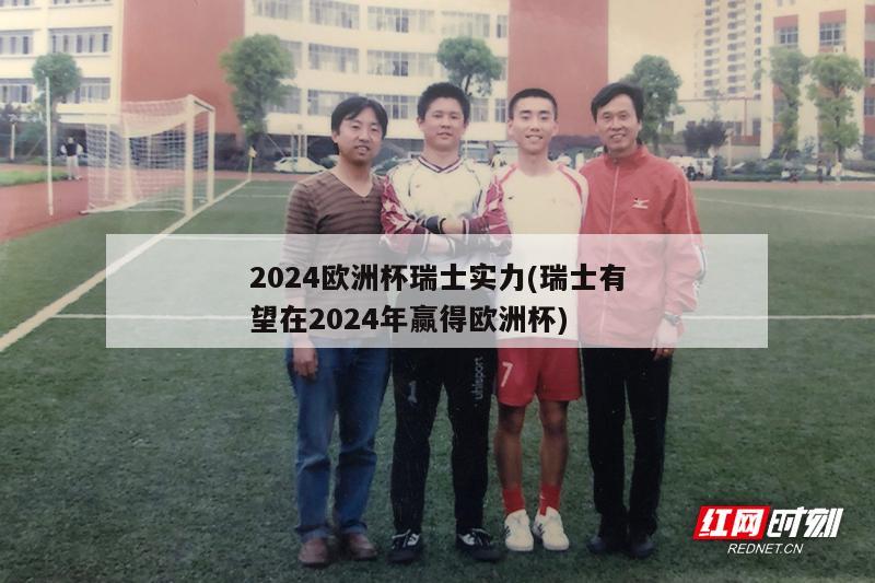 2024欧洲杯瑞士实力(瑞士有望在2024年赢得欧洲杯)