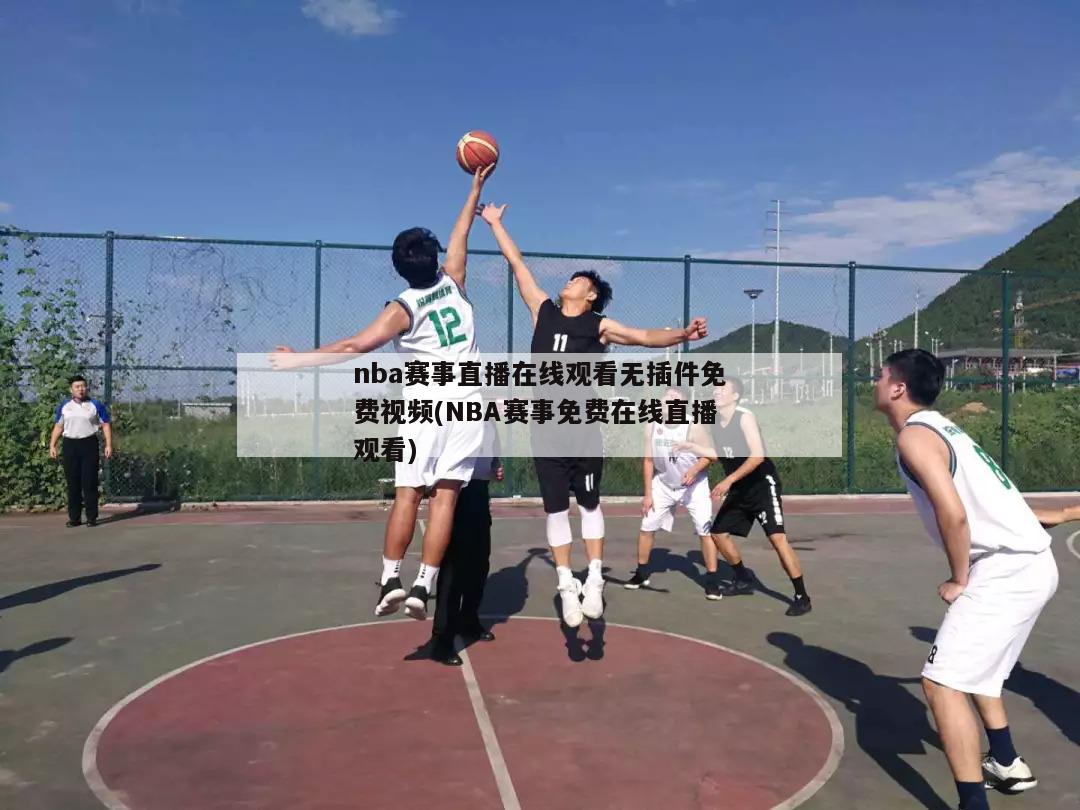 nba赛事直播在线观看无插件免费视频(NBA赛事免费在线直播观看)