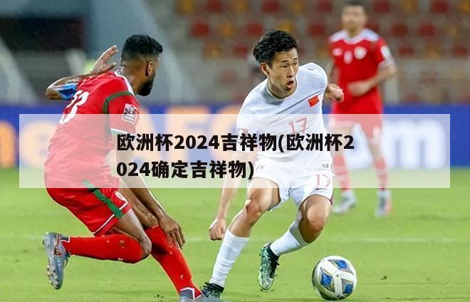 欧洲杯2024吉祥物(欧洲杯2024确定吉祥物)