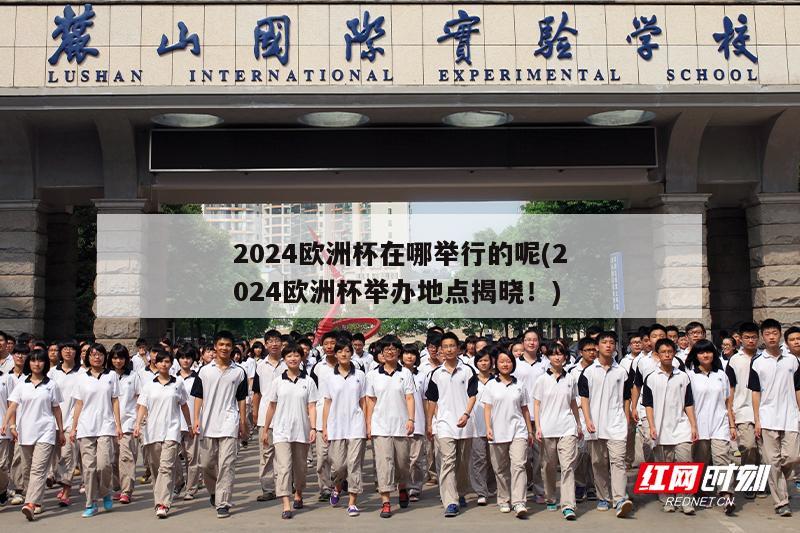 2024欧洲杯在哪举行的呢(2024欧洲杯举办地点揭晓！)