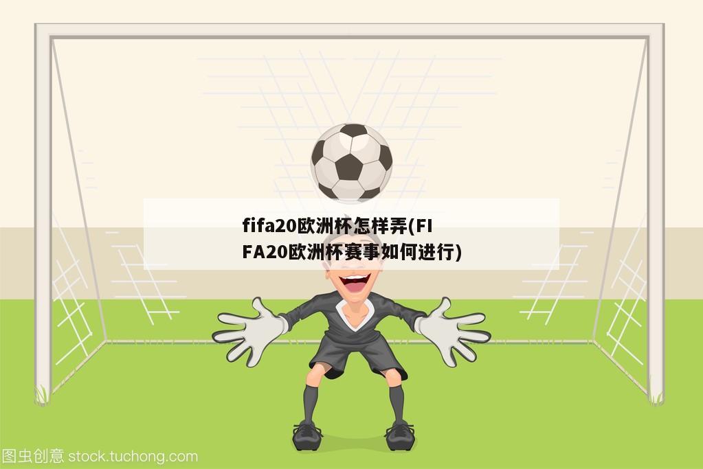 fifa20欧洲杯怎样弄(FIFA20欧洲杯赛事如何进行)