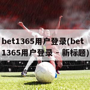 bet1365用户登录(bet1365用户登录 - 新标题)