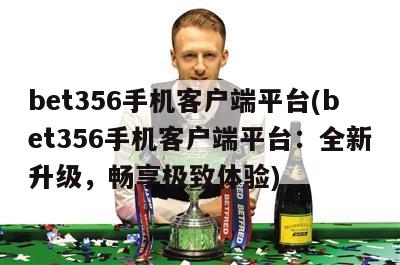 bet356手机客户端平台(bet356手机客户端平台：全新升级，畅享极致体验)