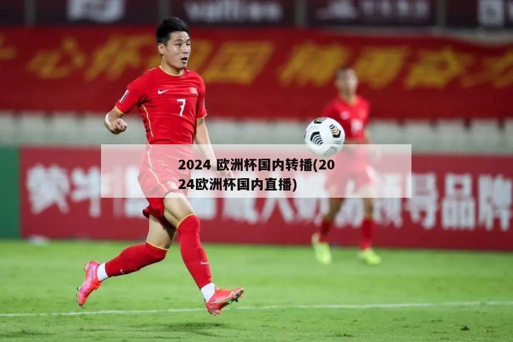 2024 欧洲杯国内转播(2024欧洲杯国内直播)