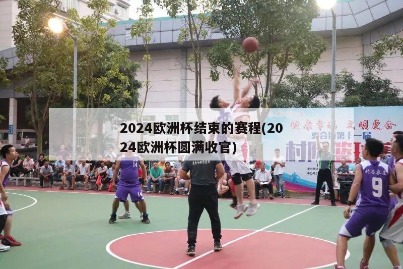 2024欧洲杯结束的赛程(2024欧洲杯圆满收官)