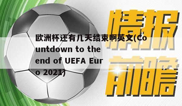 欧洲杯还有几天结束啊英文(Countdown to the end of UEFA Euro 2021)