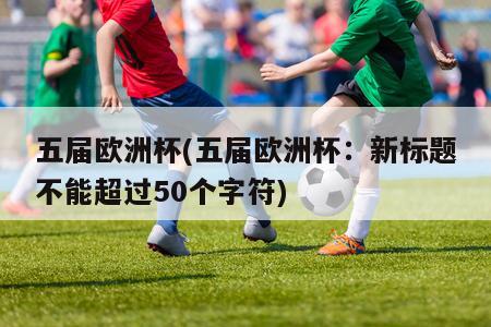 五届欧洲杯(五届欧洲杯：新标题不能超过50个字符)