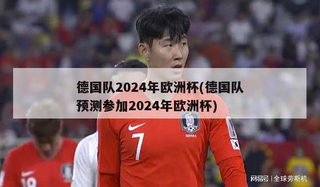 德国队2024年欧洲杯(德国队预测参加2024年欧洲杯)