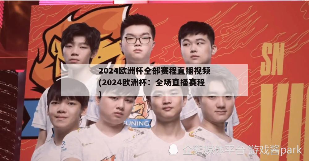 2024欧洲杯全部赛程直播视频(2024欧洲杯：全场直播赛程)