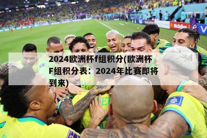 2024欧洲杯f组积分(欧洲杯F组积分表：2024年比赛即将到来)