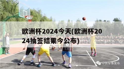 欧洲杯2024今天(欧洲杯2024抽签结果今公布)