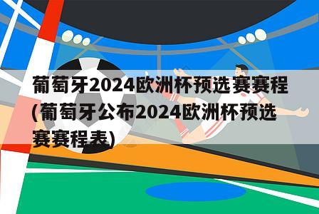 葡萄牙2024欧洲杯预选赛赛程(葡萄牙公布2024欧洲杯预选赛赛程表)