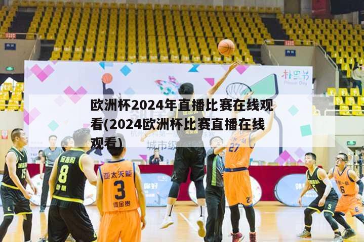 欧洲杯2024年直播比赛在线观看(2024欧洲杯比赛直播在线观看)