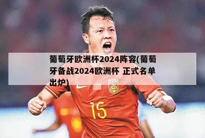 葡萄牙欧洲杯2024阵容(葡萄牙备战2024欧洲杯 正式名单出炉)