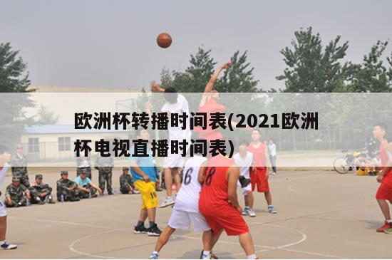 欧洲杯转播时间表(2021欧洲杯电视直播时间表)