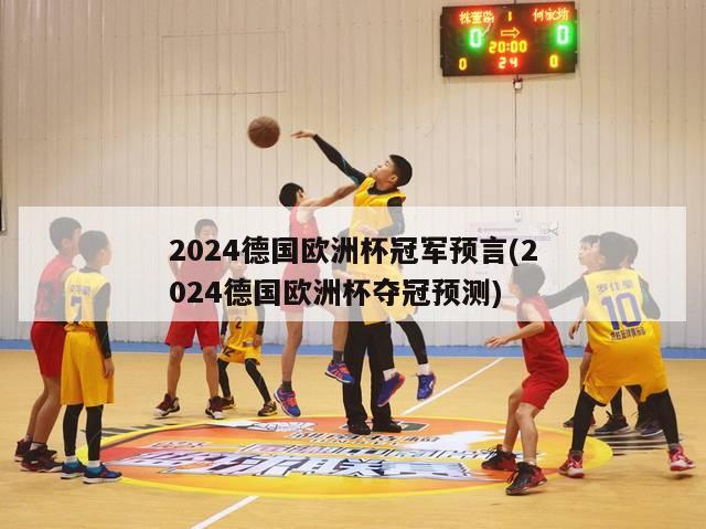 2024德国欧洲杯冠军预言(2024德国欧洲杯夺冠预测)