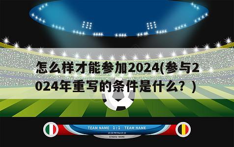 怎么样才能参加2024(参与2024年重写的条件是什么？)