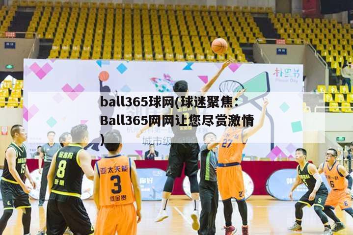 ball365球网(球迷聚焦：Ball365网网让您尽赏激情)