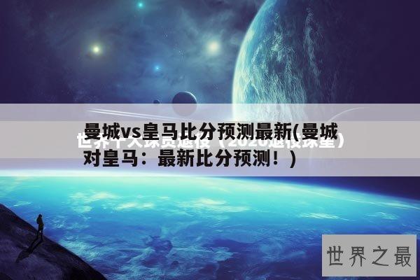 曼城vs皇马比分预测最新(曼城对皇马：最新比分预测！)