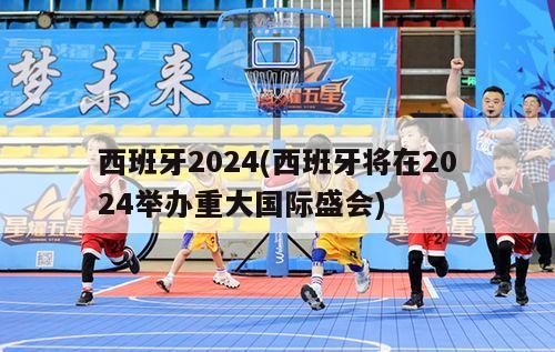 西班牙2024(西班牙将在2024举办重大国际盛会)