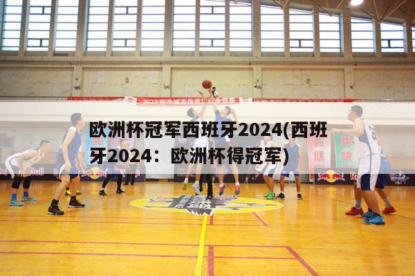 欧洲杯冠军西班牙2024(西班牙2024：欧洲杯得冠军)