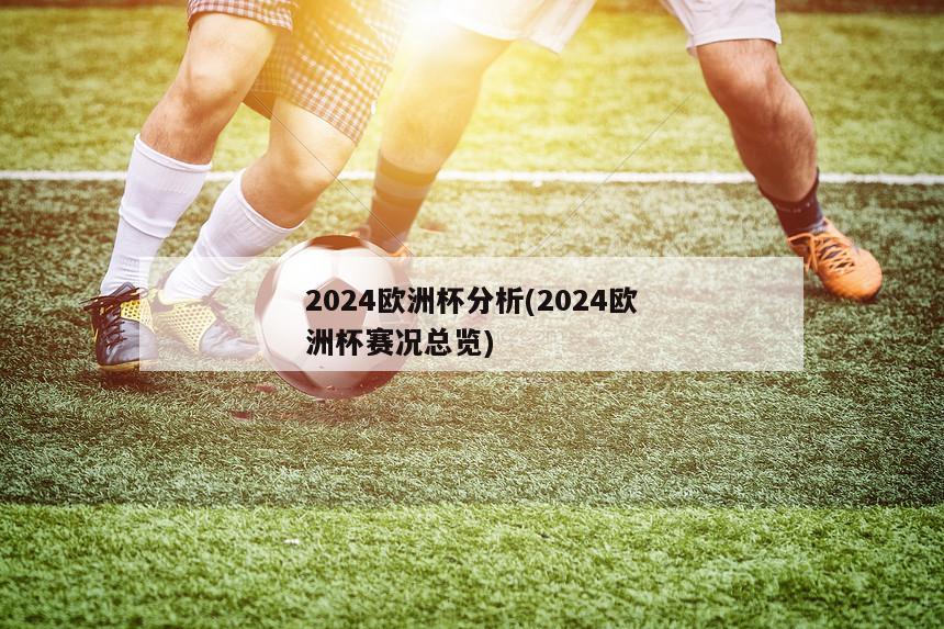 2024欧洲杯分析(2024欧洲杯赛况总览)