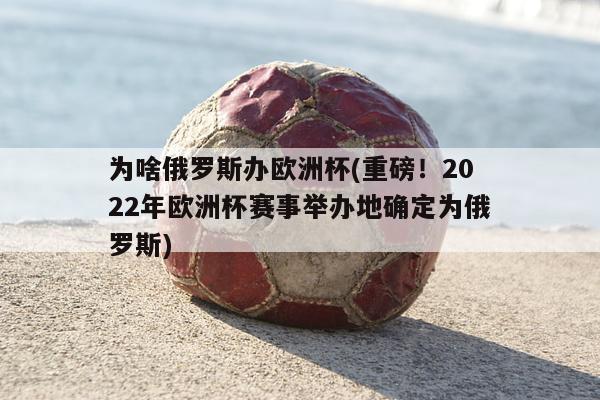 为啥俄罗斯办欧洲杯(重磅！2022年欧洲杯赛事举办地确定为俄罗斯)